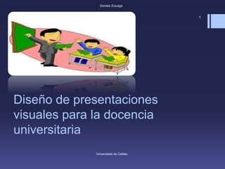 Diseño de presentaciones
visuales para la docencia
universitaria
Universidad de Caldas
Daniela Zuluaga
1
 