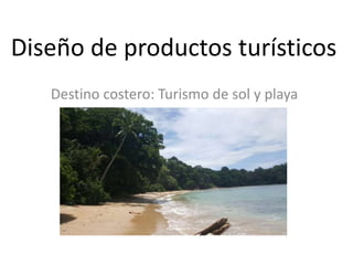 Diseño de productos turísticos
Destino costero: Turismo de sol y playa
 