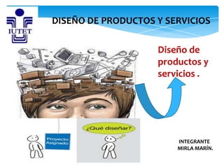 INTEGRANTE
MIRLA MARÍN.
DISEÑO DE PRODUCTOS Y SERVICIOS
Diseño de
productos y
servicios .
 