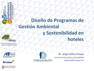 Diseño de Programas de Gestión Ambiental  y Sostenibilidad en hoteles Dr. Jorge Vallina Crespo Director de Consultoría y Sostenibilidad [email_address] 