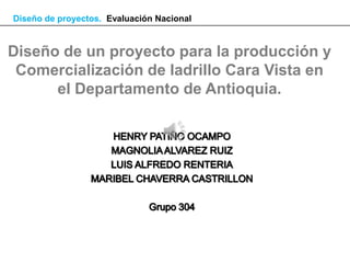 Diseño de proyectos. Evaluación Nacional


Diseño de un proyecto para la producción y
 Comercialización de ladrillo Cara Vista en
      el Departamento de Antioquia.
 