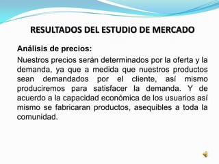 RESULTADOS DEL ESTUDIO DE MERCADO
Análisis de precios:
Nuestros precios serán determinados por la oferta y la
demanda, ya ...