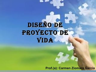 DISEÑO DE PROYECTO DE VIDA Prof.(a): Carmen Ziomara García  