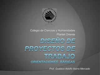 Colegio de Ciencias y Humanidades
                     Plantel Oriente




               Prof. Gustavo Adolfo Ibarra Mercado
 