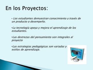 Tiene conexiones con el mundo realEn los Proyectos:Los estudiantes demuestran conocimiento a través de un producto o desempeño.
