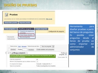 Herramienta        para
diseñar pruebas a partir
del banco de preguntas.
Es     posible    crear
preguntas desde el
lienzo de prueba así
como importar del
administrador        de
conjuntos
 