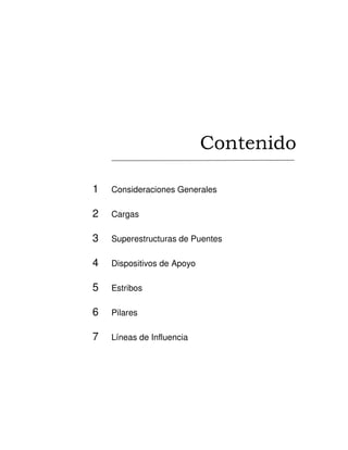 Contenido
1 Consideraciones Generales
2 Cargas
3 Superestructuras de Puentes
4 Dispositivos de Apoyo
5 Estribos
6 Pilares
7 Líneas de Influencia
 