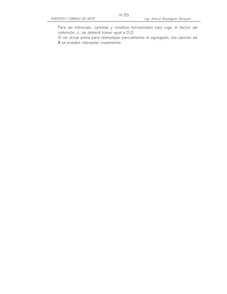 PUENTES Y OBRAS DE ARTE Ing. Arturo Rodríguez Serquén
III-35
Para las ménsulas, cartelas y resaltos horizontales tipo viga, el factor de
cohesión, c, se deberá tomar igual a 0,0.
Si se utiliza arena para reemplazar parcialmente el agregado, los valores de
λ se pueden interpolar linealmente.
 