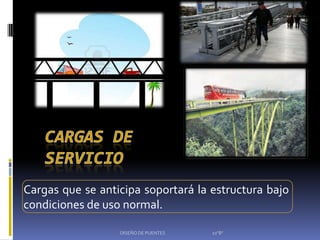 Cargas que se anticipa soportará la estructura bajo
condiciones de uso normal.

                  DISEÑO DE PUENTES   10"B"
 