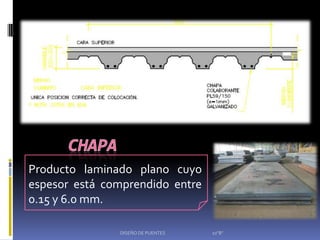 Producto laminado plano cuyo
espesor está comprendido entre
0.15 y 6.0 mm.

               DISEÑO DE PUENTES   10"B"
 