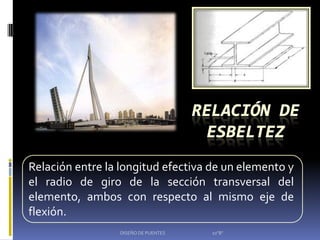 Relación entre la longitud efectiva de un elemento y
el radio de giro de la sección transversal del
elemento, ambos con respecto al mismo eje de
flexión.
                 DISEÑO DE PUENTES   10"B"
 