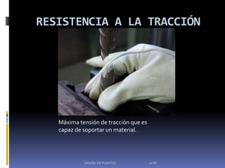 RESISTENCIA A LA TRACCIÓN




   Máxima tensión de tracción que es
   capaz de soportar un material.




            DISEÑO DE PUENTES          10"B"
 