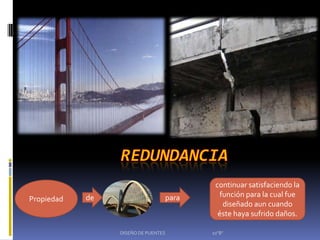 continuar satisfaciendo la
            de                   para     función para la cual fue
Propiedad
                                           diseñado aun cuando
                                          éste haya sufrido daños.

                 DISEÑO DE PUENTES      10"B"
 