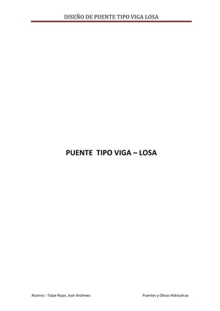 DISEÑO DE PUENTE TIPO VIGA LOSA

PUENTE TIPO VIGA – LOSA

Alumno : Taipe Rojas ,Ivan Andrews

Puentes y Obras Hidraulicas

 