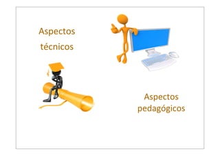 Aspectos  
técnicos

Aspectos  
pedagógicos

 