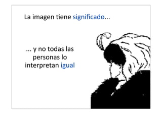 La  imagen  @ene  signiﬁcado...

...  y  no  todas  las  
personas  lo  
interpretan  igual

 