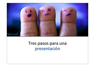 Tres  pasos  para  una  
presentación

 