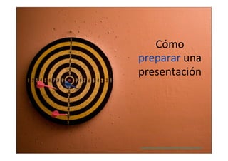 Cómo  
preparar  una  
presentación

http://www.flickr.com/photos/kylemay/1800897737/sizes/z/in/photostream/

 
