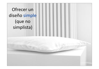 Ofrecer  un  
diseño  simple  
(que  no  
simplista)

 