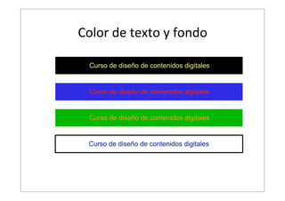 Color  de  texto  y  fondo  
Curso de diseño de contenidos digitales

Curso de diseño de contenidos digitales

Curso de diseño de contenidos digitales

Curso de diseño de contenidos digitales

 