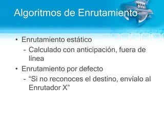 Algoritmos de EnrutamientoEnrutamientoestáticoCalculado con anticipación, fuera de líneaEnrutamientopordefecto“Si no reconoces el destino, envíalo al Enrutador X”