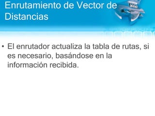 Enrutamiento de Vector de DistanciasEl enrutadoractualiza la tabla de rutas, siesnecesario, basándose en la informaciónrecibida. 
