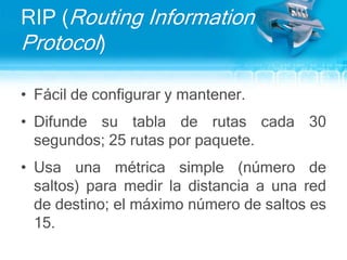 IS-IS (Intermediate System-to-Intermediate System)RIP (Routing Information Protocol)El primer protocolo de enrutamientoestándardesarrolladopara TCP/IPRIP Versión 1 estádocumentado en RFC 1058 (1988)RIP Versión 2 estádocumentado en RFC 2453 (1998).