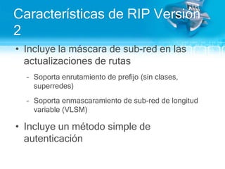 RIP (Routing Information Protocol)Fácilde configurar y mantener.Difundesutabla de rutascada 30 segundos; 25 rutasporpaquete.Usaunamétrica simple (número de saltos) paramedir la distancia a una red de destino; el máximonúmero de saltoses15.