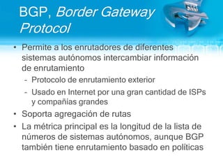 IS-ISIntermediate System-to-Intermediate SystemProtocolo de estado de enlacesDiseñado por ISO para protocolos OSIEl IS-IS integrado también maneja IP