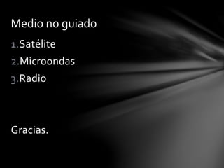 1.Satélite
2.Microondas
3.Radio
Gracias.
Medio no guiado
 