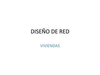 DISEÑO DE RED
VIVIENDAS
 