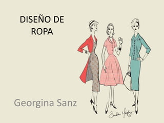 DISEÑO DE
ROPA
Georgina Sanz
 