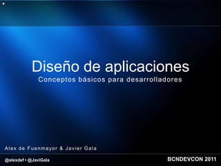 Diseño de aplicaciones
              Conceptos básicos para desarrolladores




Alex de Fuenmayor & Javier Gala

@alexdef • @JaviGala                            BCNDEVCON 2011
 