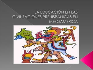 LA EDUCACIÓN EN LAS CIVILIZACIONES PREHISPANICAS EN MESOAMERICA 