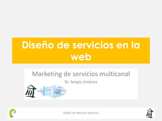 Diseño de servicios en la
web
Marketing de servicios multicanal
Dr. Sergio Jiménez
 