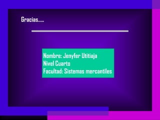 Gracias…..




         Nombre: Jenyfer Utitiaja
         Nivel Cuarto
         Facultad: Sistemas mercantiles
 