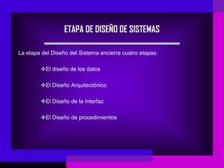 ETAPA DE DISEÑO DE SISTEMAS

La etapa del Diseño del Sistema encierra cuatro etapas:

        El diseño de los datos

        El Diseño Arquitectónico

        El Diseño de la Interfaz

        El Diseño de procedimientos
 