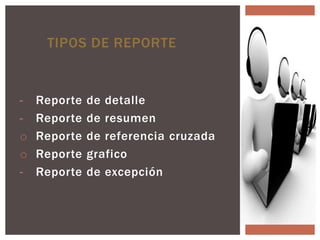 TIPOS DE REPORTE


-   Reporte   de detalle
-   Reporte   de resumen
o   Reporte   de referencia cruzada
o   Reporte   grafico
-   Reporte   de excepción
 