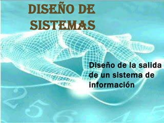 DISEÑO DE
SISTEMAS

        Diseño de la salida
        de un sistema de
        información
 