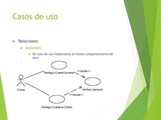Casos de uso
 Relaciones:
 Inclusión:
 Un caso de uso implementa el mismo comportamiento de
otro.
 