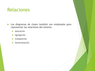 Relaciones
 Los diagramas de clases también son empleados para
representar las relaciones del sistema.
 Asociación
 Agregación
 Composición
 Generalización.
 