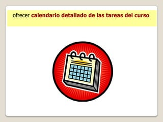 ofrecer calendario detallado de las tareas del curso
 