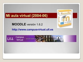 Mi aula virtual (2004-06)

   MOODLE versión 1.6.2
   http://www.campusvirtual.ull.es
 