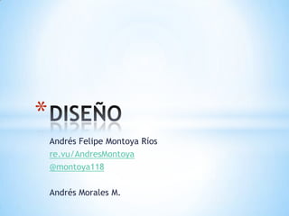 *
    Andrés Felipe Montoya Ríos
    re.vu/AndresMontoya
    @montoya118

    Andrés Morales M.
 