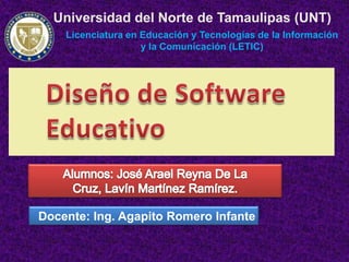 Universidad del Norte de Tamaulipas (UNT)
Licenciatura en Educación y Tecnologías de la Información
y la Comunicación (LETIC)
Docente: Ing. Agapito Romero Infante
 