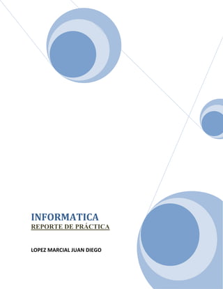 INFORMATICA
REPORTE DE PRÁCTICA

LOPEZ MARCIAL JUAN DIEGO

 