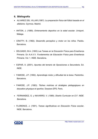 MÁSTER PROFESIONAL EN ALTO RENDIMIENTO EN DEPORTES DE EQUIPO

70

6. Bibliografía
•

ALVAREZ DEL VILLAR (1987). La prepara...