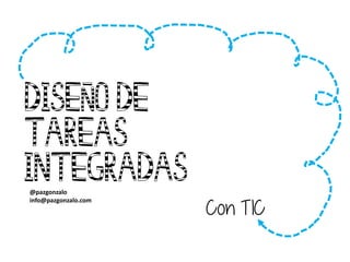 Diseño de
tareas
integradas
@pazgonzalo
info@pazgonzalo.com
Con TIC
 