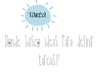 Tarea
Donde busco ideas para definir
tareas?
 
