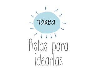 Tarea
Pistas para
idearlas
 